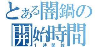 とある闇鍋の開始時間（１時開始）