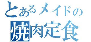 とあるメイドの焼肉定食（）