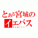 とある宮城のイエバス（ＦＬＤ！！！）