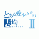 とある愛少女時代的の志均Ⅱ（インデックス）