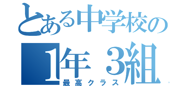 とある中学校の１年３組（最高クラス）