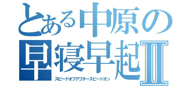 とある中原の早寝早起Ⅱ（スピードオフアフタースピードオン）