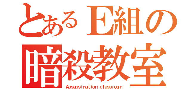 とあるＥ組の暗殺教室（Ａｓｓａｓｓｉｎａｔｉｏｎ ｃｌａｓｓｒｏｏｍ）