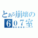 とある崩壞の６０７室（壞的很嚴重）