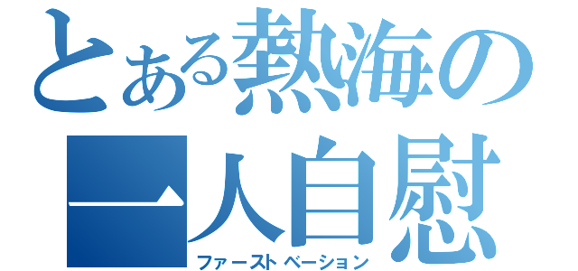 とある熱海の一人自慰（ファーストベーション）