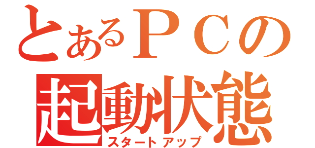 とあるＰＣの起動状態（スタートアップ）