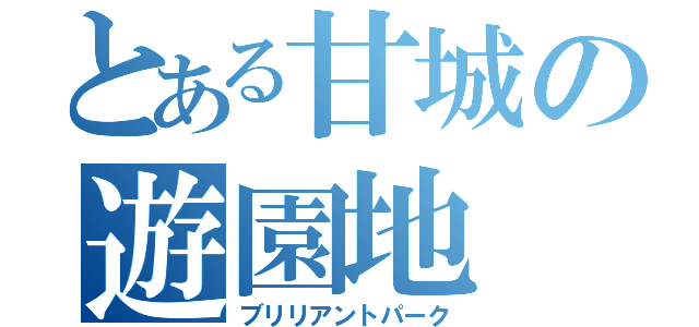 とある甘城の遊園地（ブリリアントパーク）