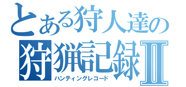 とある狩人達の狩猟記録Ⅱ（ハンティングレコード）