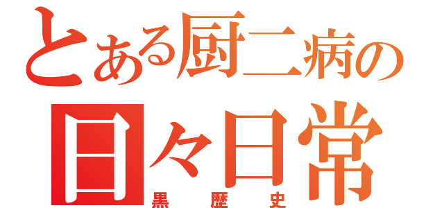 とある厨二病の日々日常（黒歴史）