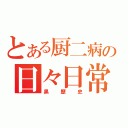 とある厨二病の日々日常（黒歴史）