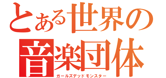 とある世界の音楽団体（ガールズデッドモンスター）