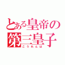 とある皇帝の第三皇子（こうれんは）