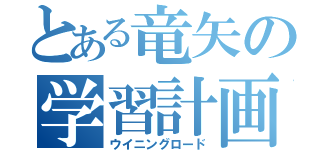 とある竜矢の学習計画（ウイニングロード）