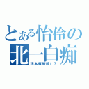 とある怡伶の北一白痴（跟本就智障（？）