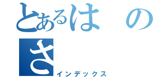 とあるはのさ（インデックス）