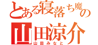 とある寝落ち魔の山田涼介（山田みなと）