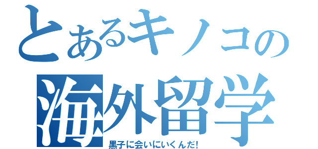 とあるキノコの海外留学（黒子に会いにいくんだ！）