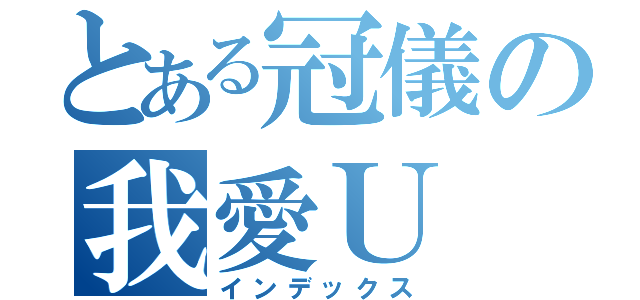 とある冠儀の我愛Ｕ（インデックス）