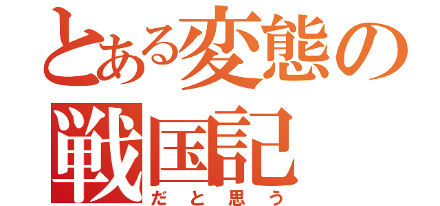 とある変態の戦国記（だと思う）