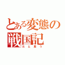 とある変態の戦国記（だと思う）