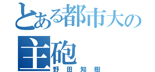 とある都市大の主砲（野田知樹）