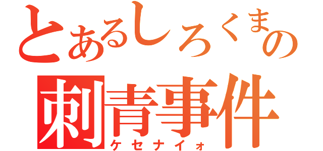 とあるしろくまの刺青事件（ケセナイォ）