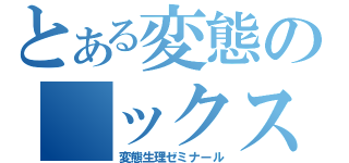 とある変態の ックス（変態生理ゼミナール）