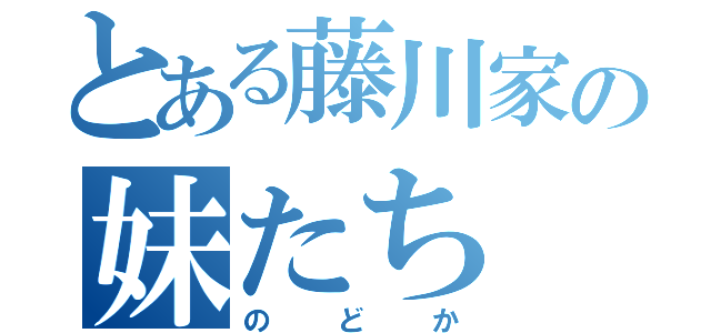 とある藤川家の妹たち（のどか）