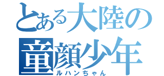 とある大陸の童顔少年（ルハンちゃん）