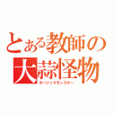 とある教師の大蒜怪物（ガーリックモンスター）