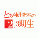 とある研究室の２３期生（クズ）