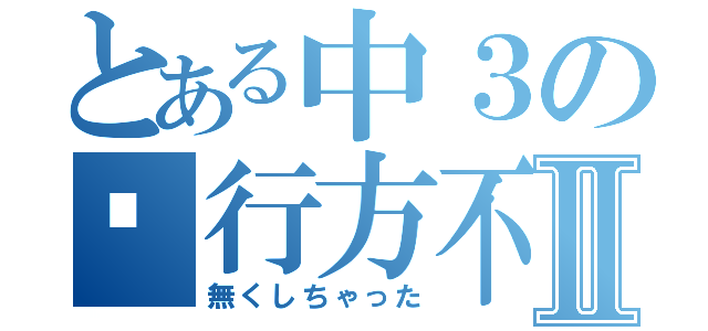 とある中３の👛行方不明Ⅱ（無くしちゃった）