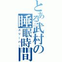 とある武村の睡眠時間（スリーパー）