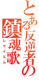 とある反逆者の鎮魂歌（レクイエム）