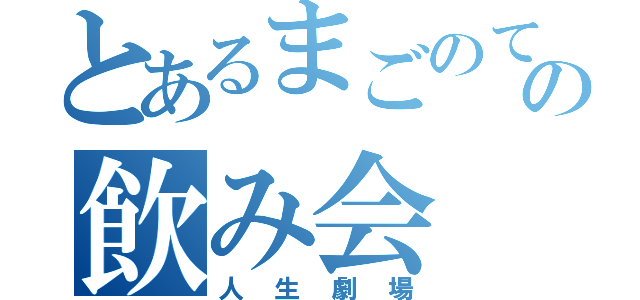 とあるまごのての飲み会（人生劇場）