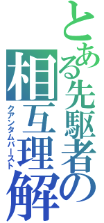 とある先駆者の相互理解（クアンタムバースト）