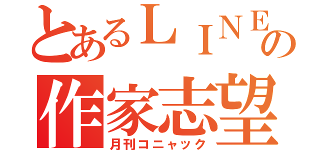 とあるＬＩＮＥの作家志望（月刊コニャック）