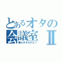 とあるオタの会議室Ⅱ（俺らオタだけど？）