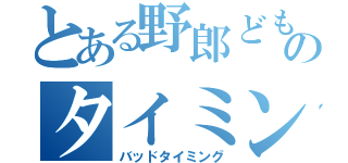 とある野郎どものタイミングの悪さ（バッドタイミング）