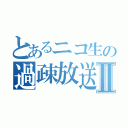 とあるニコ生の過疎放送Ⅱ（）