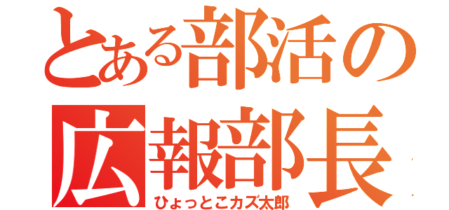 とある部活の広報部長（ひょっとこカズ太郎）