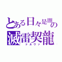 とある日々是闇日の滅雷契龍（　ドルヴァ）