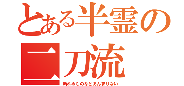 とある半霊の二刀流（斬れぬものなどあんまりない）