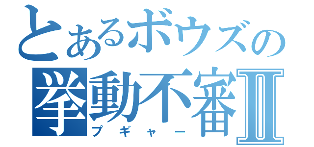 とあるボウズの挙動不審Ⅱ（プギャー）