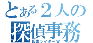 とある２人の探偵事務所（仮面ライダーＷ）