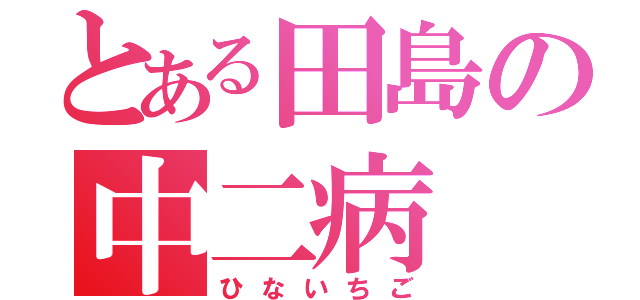 とある田島の中二病（ひないちご）