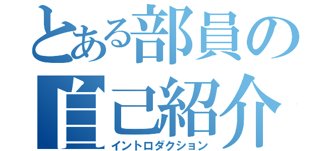 とある部員の自己紹介（イントロダクション）