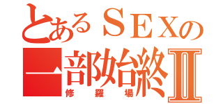 とあるＳＥＸの一部始終Ⅱ（修羅場）