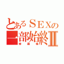 とあるＳＥＸの一部始終Ⅱ（修羅場）