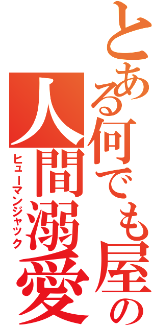 とある何でも屋の人間溺愛（ヒューマンジャック）